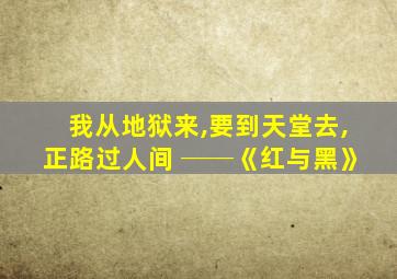 我从地狱来,要到天堂去,正路过人间 ──《红与黑》